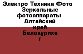 Электро-Техника Фото - Зеркальные фотоаппараты. Алтайский край,Белокуриха г.